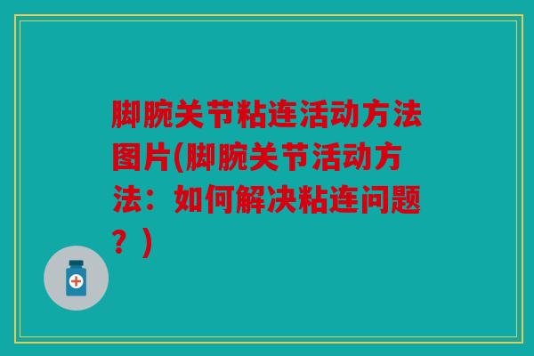 脚腕关节粘连活动方法图片(脚腕关节活动方法：如何解决粘连问题？)