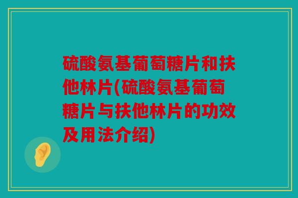 硫酸氨基葡萄糖片和扶他林片(硫酸氨基葡萄糖片与扶他林片的功效及用法介绍) 硫酸氨基葡萄糖片和扶他林片(硫酸氨基葡萄糖片与扶他林片的功效及用法介绍)