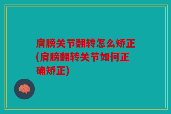 肩膀关节翻转怎么矫正(肩膀翻转关节如何正确矫正) 肩膀关节翻转怎么矫正(肩膀翻转关节如何正确矫正)