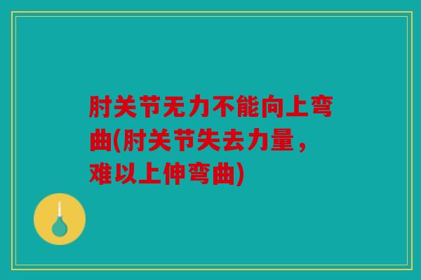 肘关节无力不能向上弯曲(肘关节失去力量,难以上伸弯曲) 肘关节无力不能向上弯曲(肘关节失去力量,难以上伸弯曲)