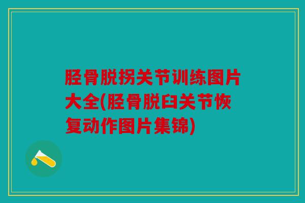 胫骨脱拐关节训练图片大全(胫骨脱臼关节恢复动作图片集锦) 胫骨脱拐关节训练图片大全(胫骨脱臼关节恢复动作图片集锦)