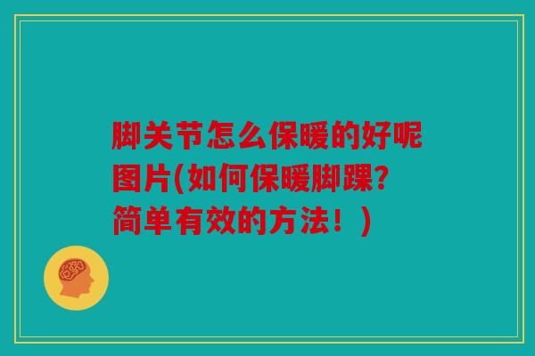 脚关节怎么保暖的好呢图片(如何保暖脚踝？简单有效的方法！)