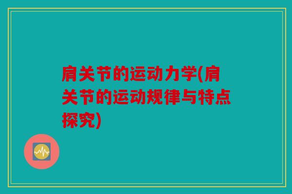 肩关节的运动力学(肩关节的运动规律与特点探究)