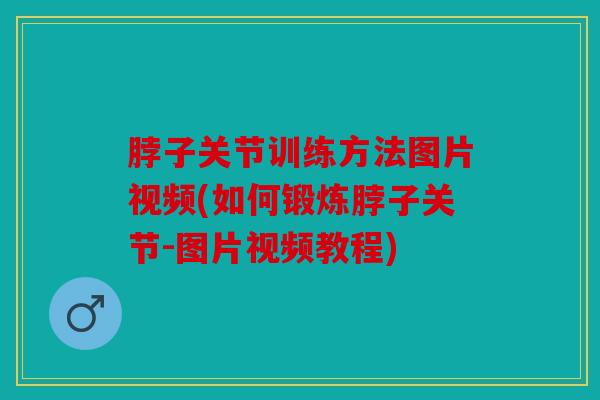 脖子关节训练方法图片视频(如何锻炼脖子关节-图片视频教程) 脖子关节训练方法图片视频(如何锻炼脖子关节-图片视频教程)
