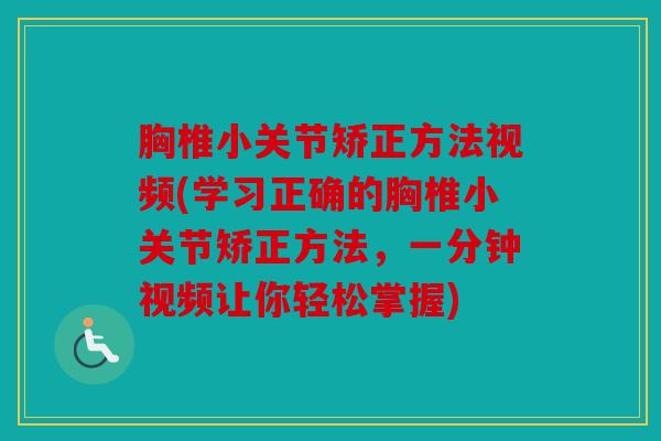胸椎小关节矫正方法视频(学习正确的胸椎小关节矫正方法，一分钟视频让你轻松掌握)