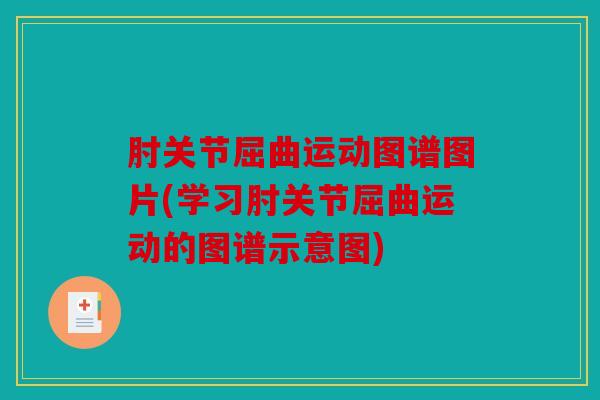 肘关节屈曲运动图谱图片(学习肘关节屈曲运动的图谱示意图) 肘关节屈曲运动图谱图片(学习肘关节屈曲运动的图谱示意图)