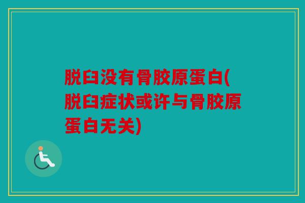脱臼没有骨胶原蛋白(脱臼症状或许与骨胶原蛋白无关) 脱臼没有骨胶原蛋白(脱臼症状或许与骨胶原蛋白无关)