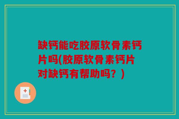 缺钙能吃胶原软骨素钙片吗(胶原软骨素钙片对缺钙有帮助吗?) 缺钙能吃胶原软骨素钙片吗(胶原软骨素钙片对缺钙有帮助吗?)