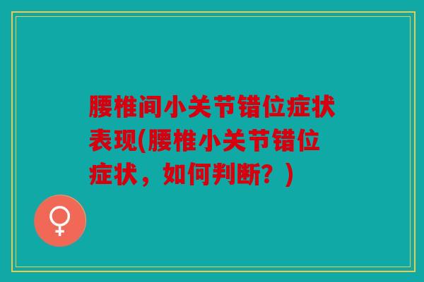 腰椎间小关节错位症状表现(腰椎小关节错位症状,如何判断?) 腰椎间小关节错位症状表现(腰椎小关节错位症状,如何判断?)