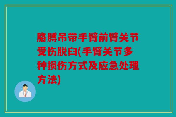 胳膊吊带手臂前臂关节受伤脱臼(手臂关节多种损伤方式及应急处理方法) 胳膊吊带手臂前臂关节受伤脱臼(手臂关节多种损伤方式及应急处理方法)