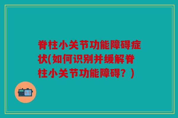 脊柱小关节功能障碍症状(如何识别并缓解脊柱小关节功能障碍?) 脊柱小关节功能障碍症状(如何识别并缓解脊柱小关节功能障碍?)