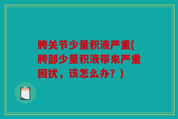 胯关节少量积液严重(胯部少量积液带来严重困扰,该怎么办?) 胯关节少量积液严重(胯部少量积液带来严重困扰,该怎么办?)