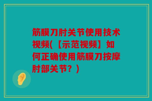 筋膜刀肘关节使用技术视频(【示范视频】如何正确使用筋膜刀按摩肘部关节?) 筋膜刀肘关节使用技术视频(【示范视频】如何正确使用筋膜刀按摩肘部关节?)