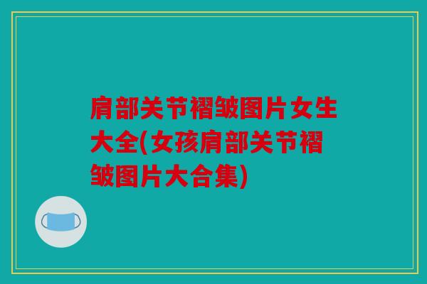 肩部关节褶皱图片女生大全(女孩肩部关节褶皱图片大合集) 肩部关节褶皱图片女生大全(女孩肩部关节褶皱图片大合集)
