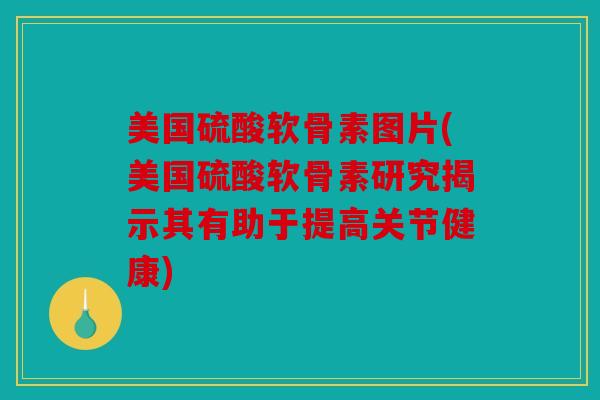 美国硫酸软骨素图片(美国硫酸软骨素研究揭示其有助于提高关节健康) 美国硫酸软骨素图片(美国硫酸软骨素研究揭示其有助于提高关节健康)