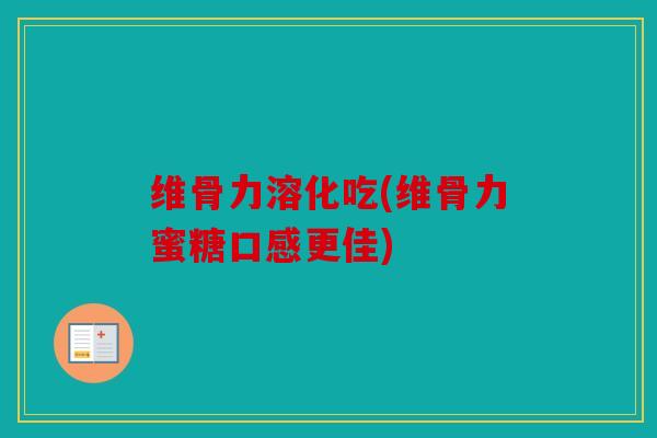 维骨力溶化吃(维骨力蜜糖口感更佳) 维骨力溶化吃(维骨力蜜糖口感更佳)