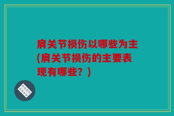 肩关节损伤以哪些为主(肩关节损伤的主要表现有哪些?) 肩关节损伤以哪些为主(肩关节损伤的主要表现有哪些?)