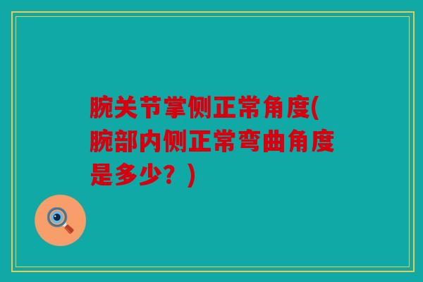 腕关节掌侧正常角度(腕部内侧正常弯曲角度是多少?) 腕关节掌侧正常角度(腕部内侧正常弯曲角度是多少?)