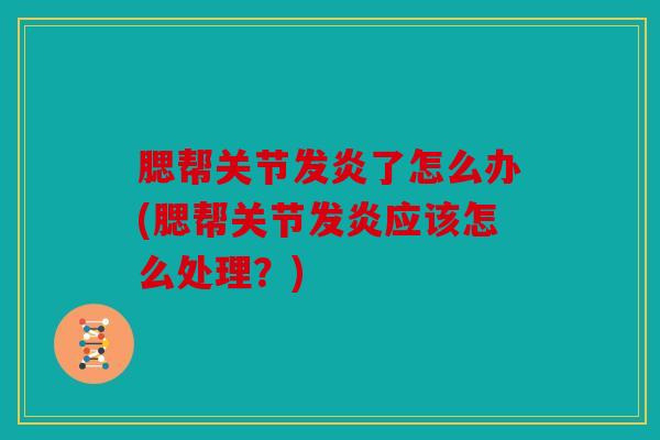 腮帮关节发炎了怎么办(腮帮关节发炎应该怎么处理？)