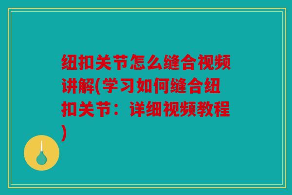 纽扣关节怎么缝合视频讲解(学习如何缝合纽扣关节:详细视频教程) 纽扣关节怎么缝合视频讲解(学习如何缝合纽扣关节:详细视频教程)
