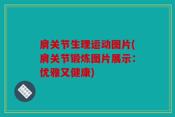 肩关节生理运动图片(肩关节锻炼图片展示：优雅又健康)