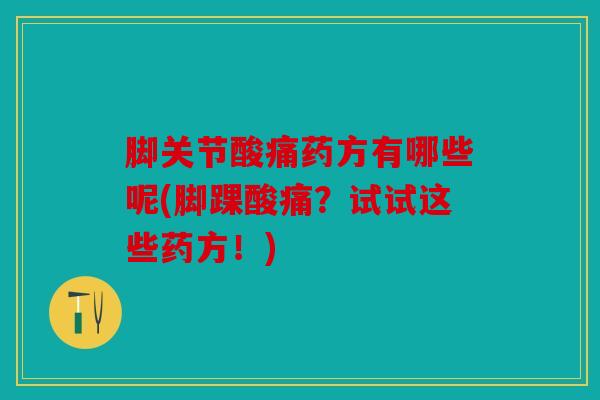 脚关节酸痛药方有哪些呢(脚踝酸痛?试试这些药方!) 脚关节酸痛药方有哪些呢(脚踝酸痛?试试这些药方!)