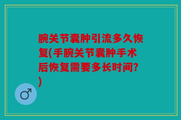 腕关节囊肿引流多久恢复(手腕关节囊肿手术后恢复需要多长时间?) 腕关节囊肿引流多久恢复(手腕关节囊肿手术后恢复需要多长时间?)