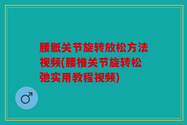 腰骶关节旋转放松方法视频(腰椎关节旋转松弛实用教程视频) 腰骶关节旋转放松方法视频(腰椎关节旋转松弛实用教程视频)