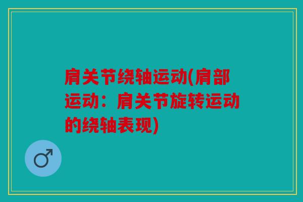 肩关节绕轴运动(肩部运动:肩关节旋转运动的绕轴表现) 肩关节绕轴运动(肩部运动:肩关节旋转运动的绕轴表现)