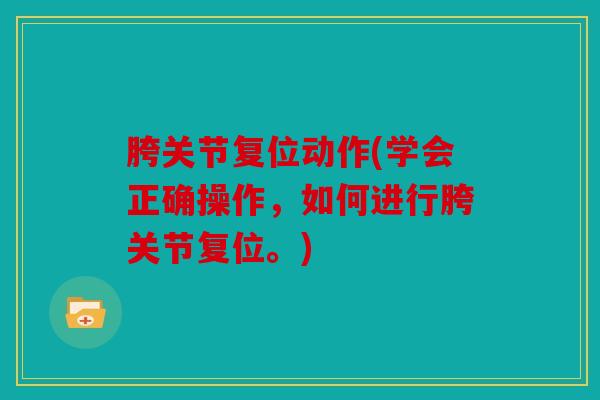 胯关节复位动作(学会正确操作,如何进行胯关节复位。) 胯关节复位动作(学会正确操作,如何进行胯关节复位。)