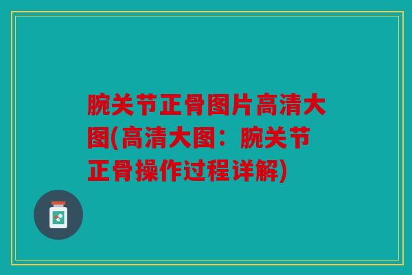 腕关节正骨图片高清大图(高清大图:腕关节正骨操作过程详解) 腕关节正骨图片高清大图(高清大图:腕关节正骨操作过程详解)