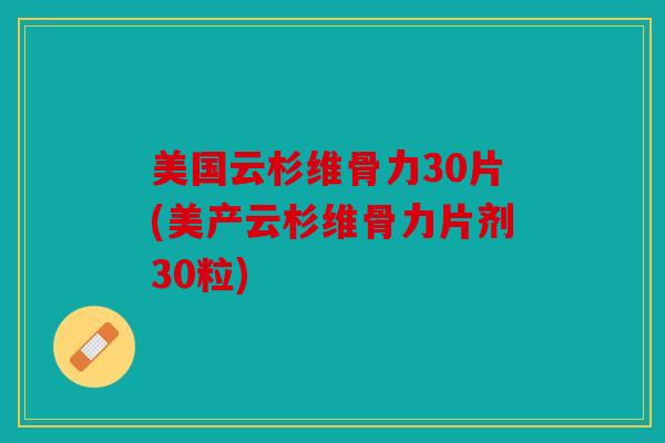 美国云杉维骨力30片(美产云杉维骨力片剂30粒) 美国云杉维骨力30片(美产云杉维骨力片剂30粒)