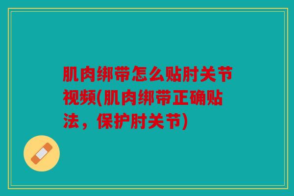 肌肉绑带怎么贴肘关节视频(肌肉绑带正确贴法,保护肘关节) 肌肉绑带怎么贴肘关节视频(肌肉绑带正确贴法,保护肘关节)