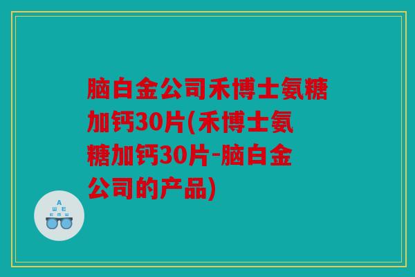 脑白金公司禾博士氨糖加钙30片(禾博士氨糖加钙30片-脑白金公司的产品) 脑白金公司禾博士氨糖加钙30片(禾博士氨糖加钙30片-脑白金公司的产品)