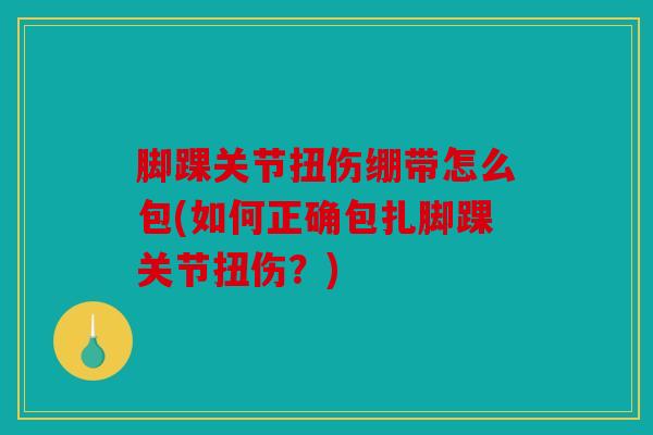 脚踝关节扭伤绷带怎么包(如何正确包扎脚踝关节扭伤？)