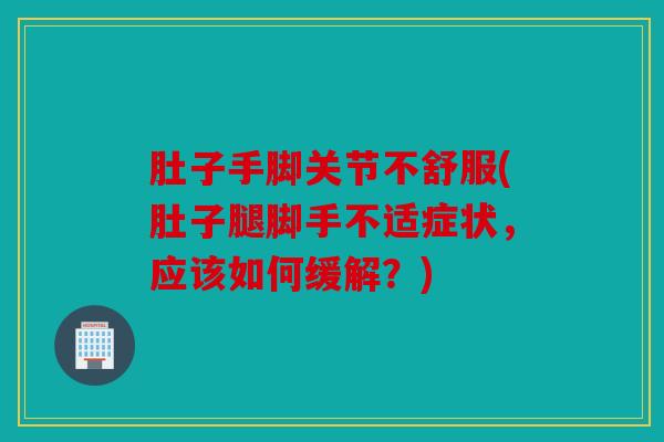 肚子手脚关节不舒服(肚子腿脚手不适症状，应该如何缓解？)