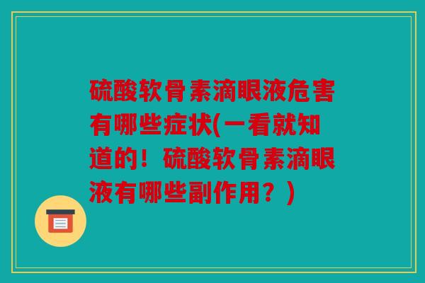 硫酸软骨素滴眼液危害有哪些症状(一看就知道的！硫酸软骨素滴眼液有哪些副作用？)