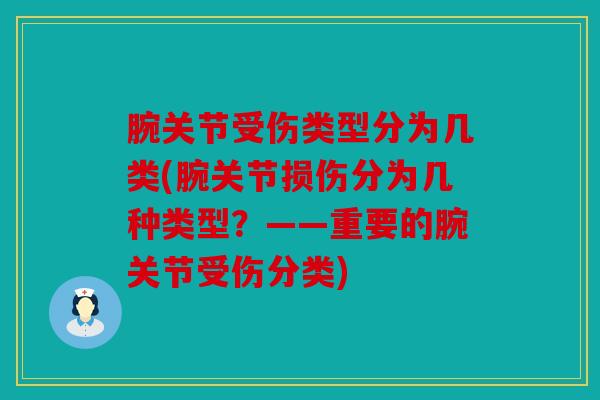 腕关节受伤类型分为几类(腕关节损伤分为几种类型?——重要的腕关节受伤分类) 腕关节受伤类型分为几类(腕关节损伤分为几种类型?——重要的腕关节受伤分类)
