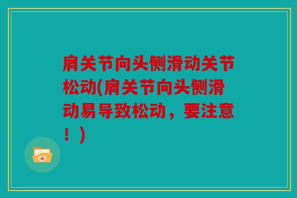 肩关节向头侧滑动关节松动(肩关节向头侧滑动易导致松动,要注意!) 肩关节向头侧滑动关节松动(肩关节向头侧滑动易导致松动,要注意!)