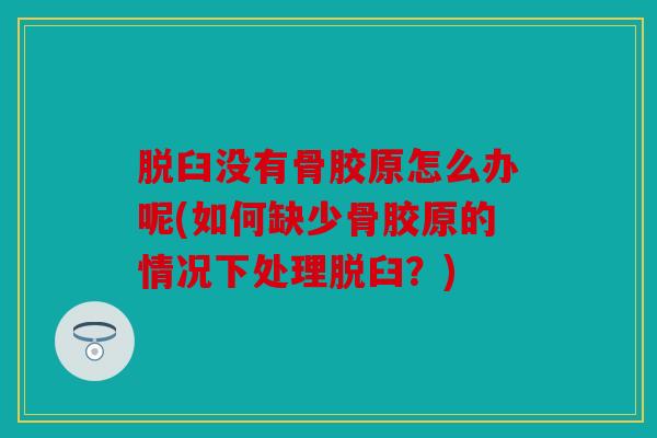 脱臼没有骨胶原怎么办呢(如何缺少骨胶原的情况下处理脱臼?) 脱臼没有骨胶原怎么办呢(如何缺少骨胶原的情况下处理脱臼?)