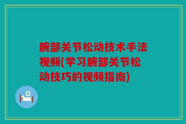 腕部关节松动技术手法视频(学习腕部关节松动技巧的视频指南) 腕部关节松动技术手法视频(学习腕部关节松动技巧的视频指南)