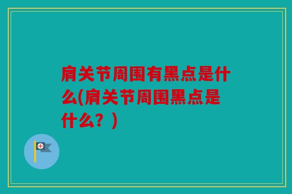 肩关节周围有黑点是什么(肩关节周围黑点是什么？)