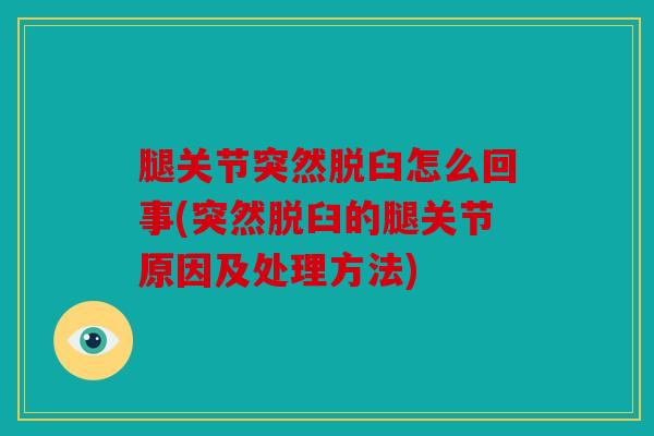 腿关节突然脱臼怎么回事(突然脱臼的腿关节原因及处理方法) 腿关节突然脱臼怎么回事(突然脱臼的腿关节原因及处理方法)