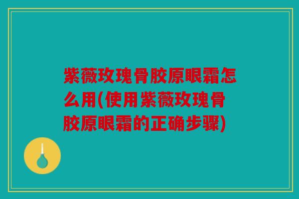 紫薇玫瑰骨胶原眼霜怎么用(使用紫薇玫瑰骨胶原眼霜的正确步骤) 紫薇玫瑰骨胶原眼霜怎么用(使用紫薇玫瑰骨胶原眼霜的正确步骤)
