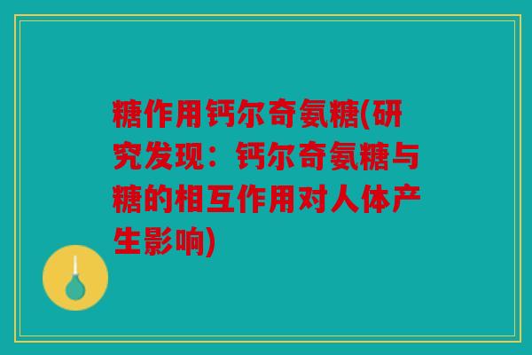 糖作用钙尔奇氨糖(研究发现:钙尔奇氨糖与糖的相互作用对人体产生影响) 糖作用钙尔奇氨糖(研究发现:钙尔奇氨糖与糖的相互作用对人体产生影响)
