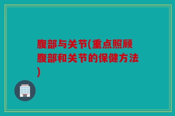 腹部与关节(重点照顾腹部和关节的保健方法)