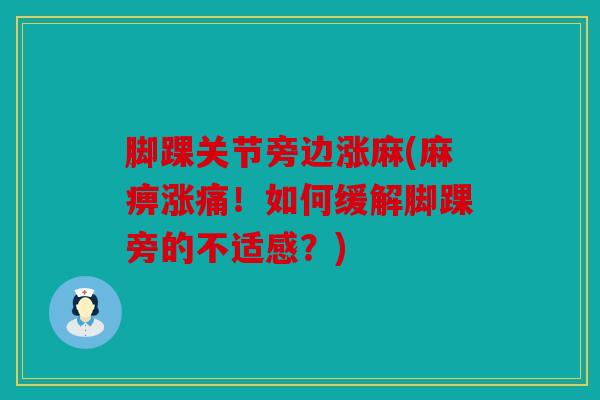 脚踝关节旁边涨麻(麻痹涨痛!如何缓解脚踝旁的不适感?) 脚踝关节旁边涨麻(麻痹涨痛!如何缓解脚踝旁的不适感?)