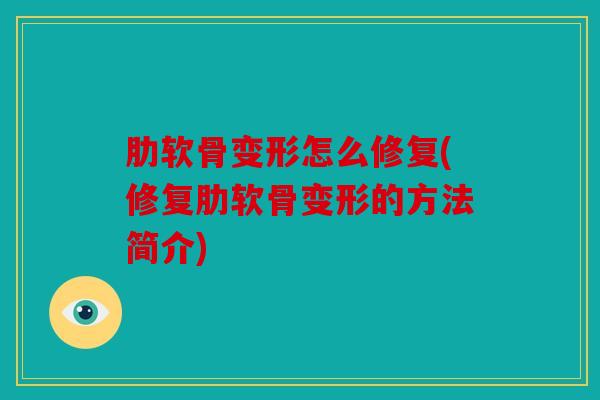 肋软骨变形怎么修复(修复肋软骨变形的方法简介) 肋软骨变形怎么修复(修复肋软骨变形的方法简介)