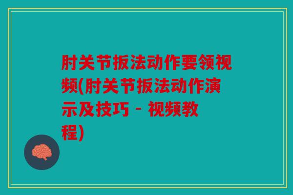 肘关节扳法动作要领视频(肘关节扳法动作演示及技巧 - 视频教程) 肘关节扳法动作要领视频(肘关节扳法动作演示及技巧 - 视频教程)
