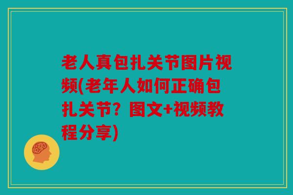老人真包扎关节图片视频(老年人如何正确包扎关节？图文+视频教程分享)